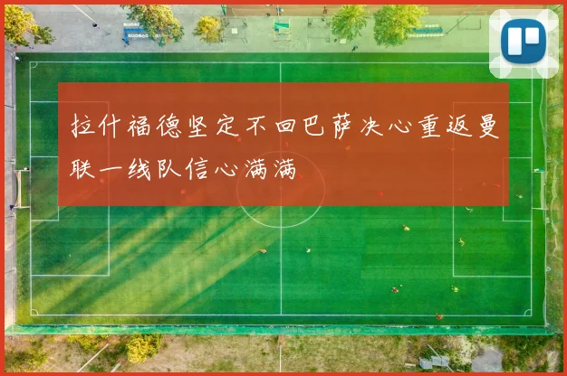 拉什福德坚定不回巴萨决心重返曼联一线队信心满满