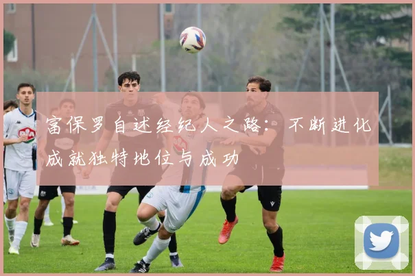富保罗自述经纪人之路：不断进化成就独特地位与成功
