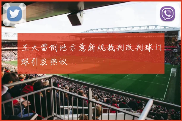 王大雷倒地示意新规裁判改判球门球引发热议